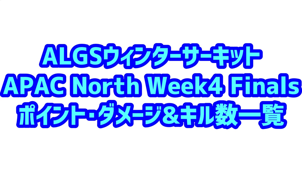ALGSウィンターサーキット APAC North Week4 Final ポイント ダメージキル一覧